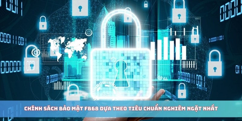 Chính sách bảo mật FB68 dựa theo tiêu chuẩn nghiêm ngặt nhất